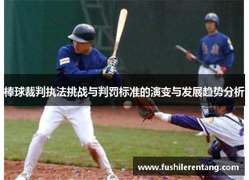 棒球裁判执法挑战与判罚标准的演变与发展趋势分析