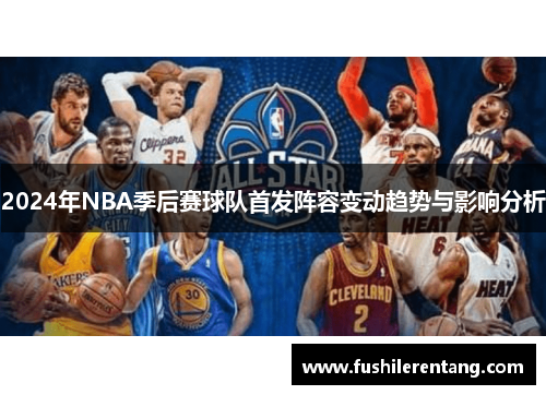 2024年NBA季后赛球队首发阵容变动趋势与影响分析