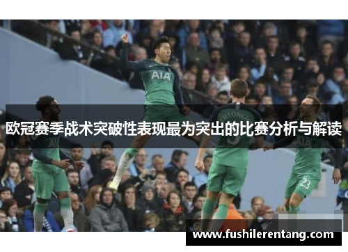 欧冠赛季战术突破性表现最为突出的比赛分析与解读